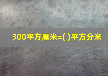 300平方厘米=( )平方分米